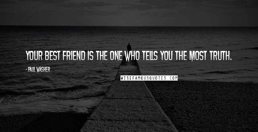 Paul Washer Quotes: Your best friend is the one who tells you the most truth.