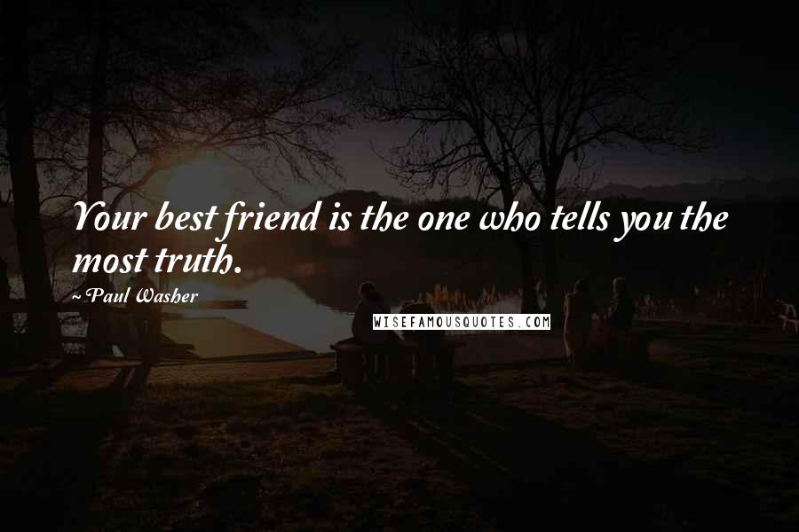 Paul Washer Quotes: Your best friend is the one who tells you the most truth.