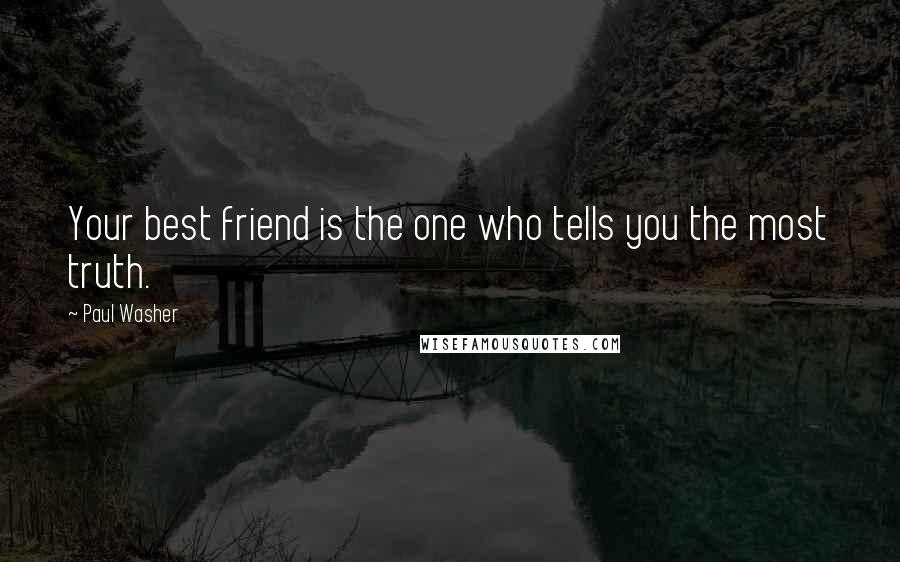Paul Washer Quotes: Your best friend is the one who tells you the most truth.