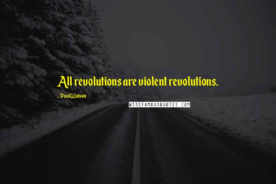 Paul Watson Quotes: All revolutions are violent revolutions.