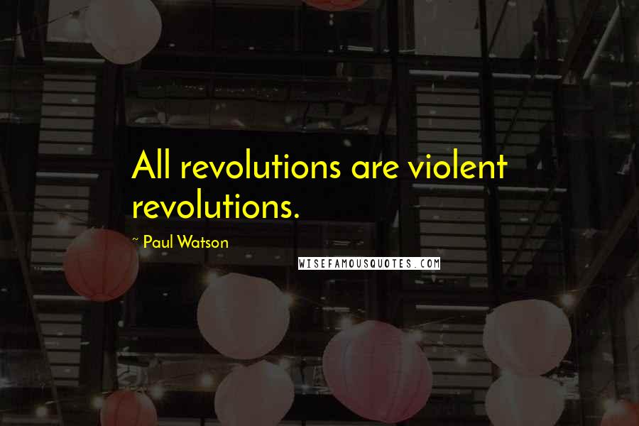 Paul Watson Quotes: All revolutions are violent revolutions.