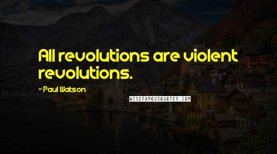 Paul Watson Quotes: All revolutions are violent revolutions.
