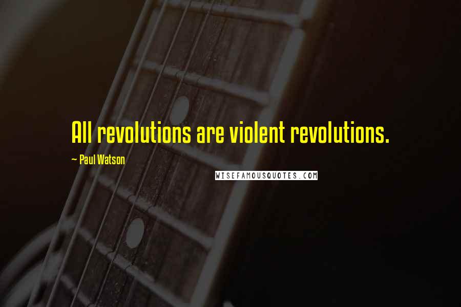 Paul Watson Quotes: All revolutions are violent revolutions.