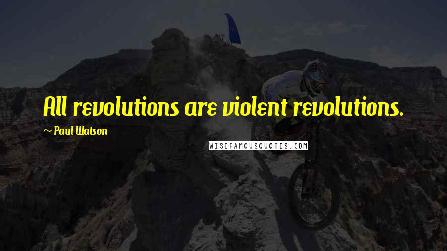 Paul Watson Quotes: All revolutions are violent revolutions.