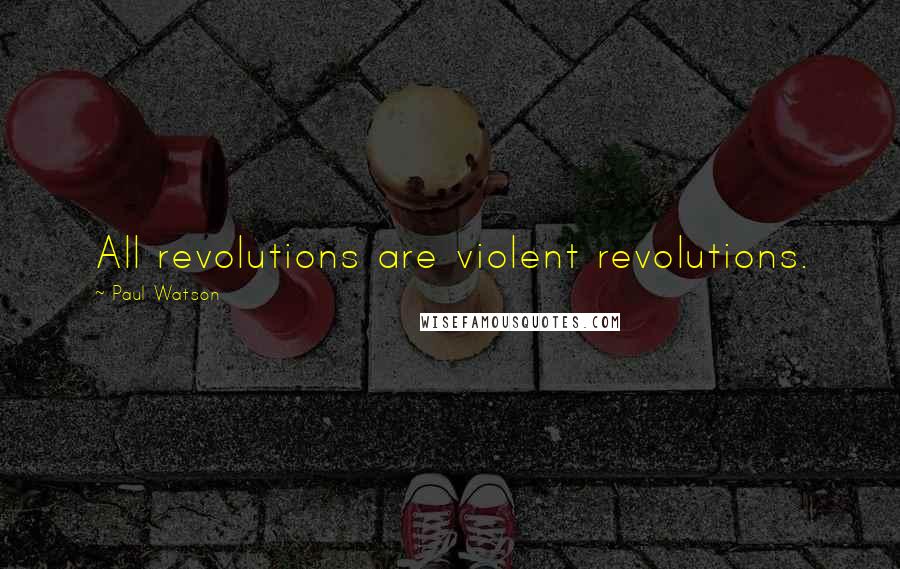 Paul Watson Quotes: All revolutions are violent revolutions.