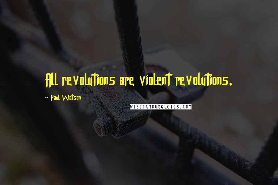 Paul Watson Quotes: All revolutions are violent revolutions.