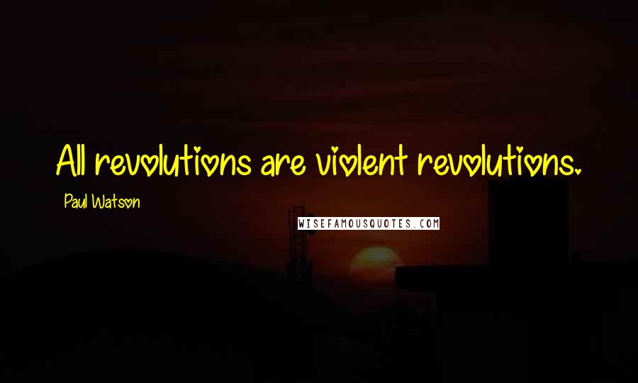 Paul Watson Quotes: All revolutions are violent revolutions.