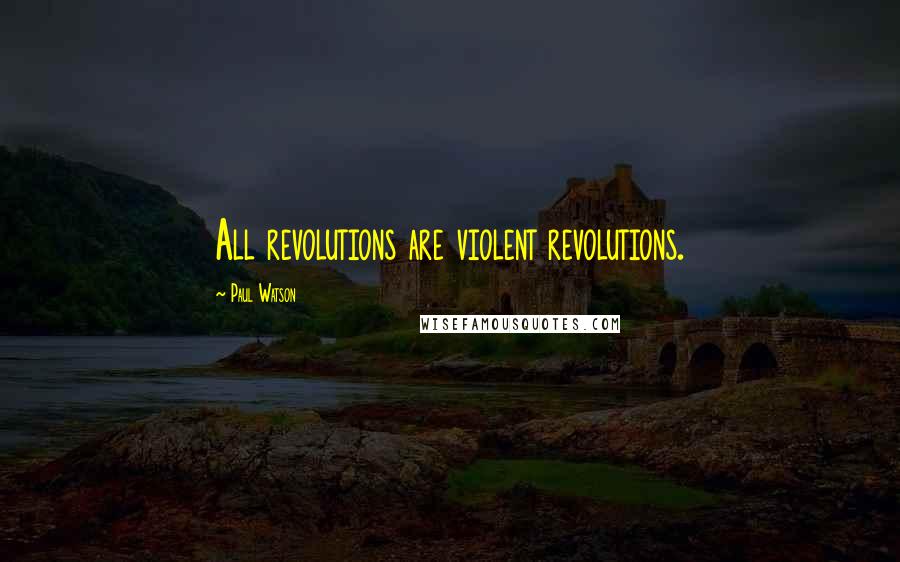 Paul Watson Quotes: All revolutions are violent revolutions.