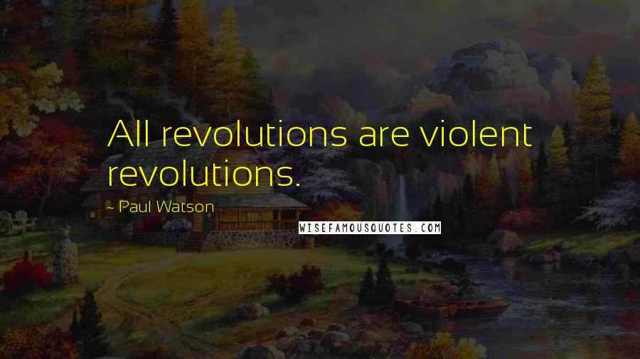 Paul Watson Quotes: All revolutions are violent revolutions.