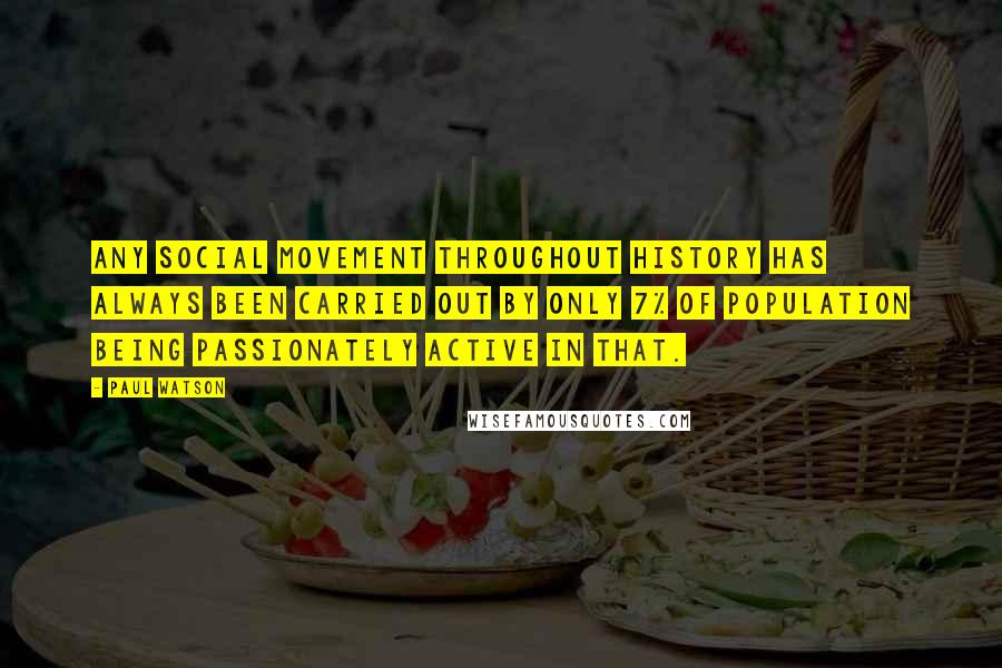 Paul Watson Quotes: Any social movement throughout history has always been carried out by only 7% of population being passionately active in that.