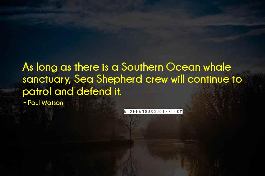 Paul Watson Quotes: As long as there is a Southern Ocean whale sanctuary, Sea Shepherd crew will continue to patrol and defend it.