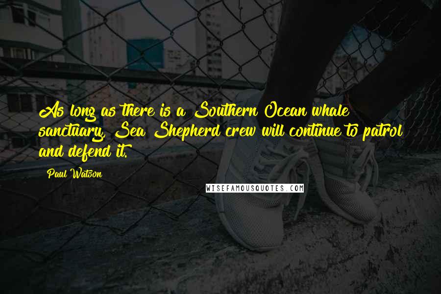 Paul Watson Quotes: As long as there is a Southern Ocean whale sanctuary, Sea Shepherd crew will continue to patrol and defend it.