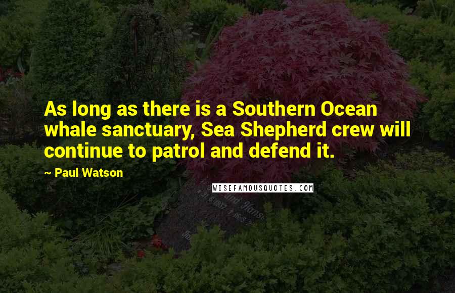 Paul Watson Quotes: As long as there is a Southern Ocean whale sanctuary, Sea Shepherd crew will continue to patrol and defend it.