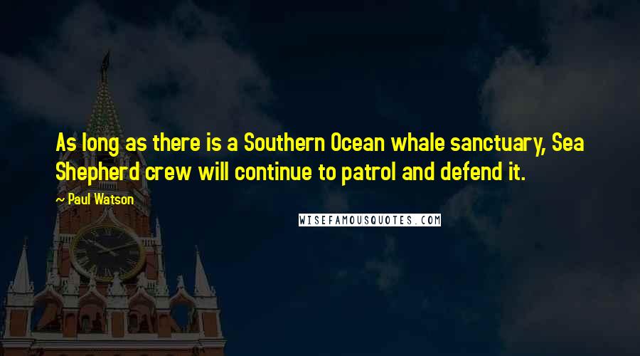 Paul Watson Quotes: As long as there is a Southern Ocean whale sanctuary, Sea Shepherd crew will continue to patrol and defend it.