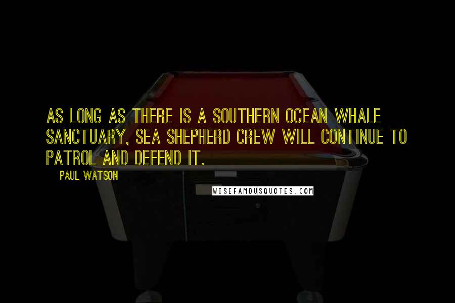 Paul Watson Quotes: As long as there is a Southern Ocean whale sanctuary, Sea Shepherd crew will continue to patrol and defend it.