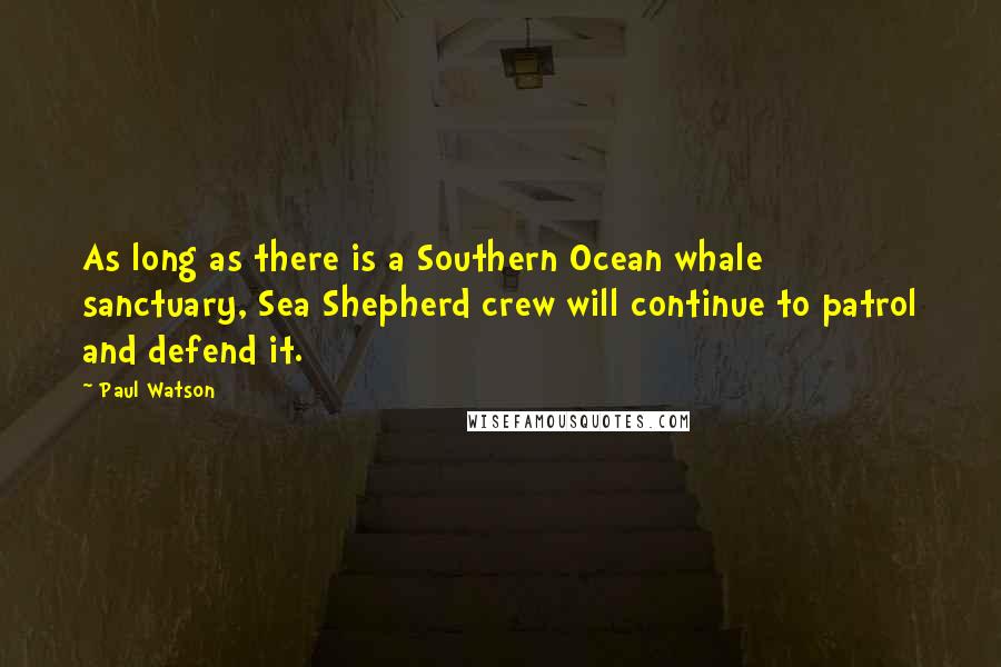 Paul Watson Quotes: As long as there is a Southern Ocean whale sanctuary, Sea Shepherd crew will continue to patrol and defend it.