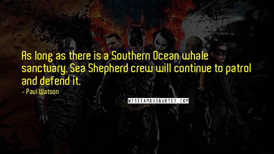 Paul Watson Quotes: As long as there is a Southern Ocean whale sanctuary, Sea Shepherd crew will continue to patrol and defend it.