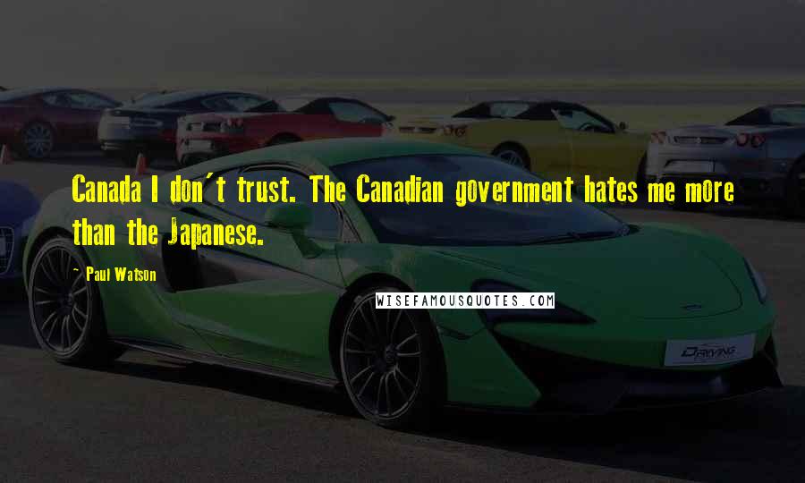 Paul Watson Quotes: Canada I don't trust. The Canadian government hates me more than the Japanese.