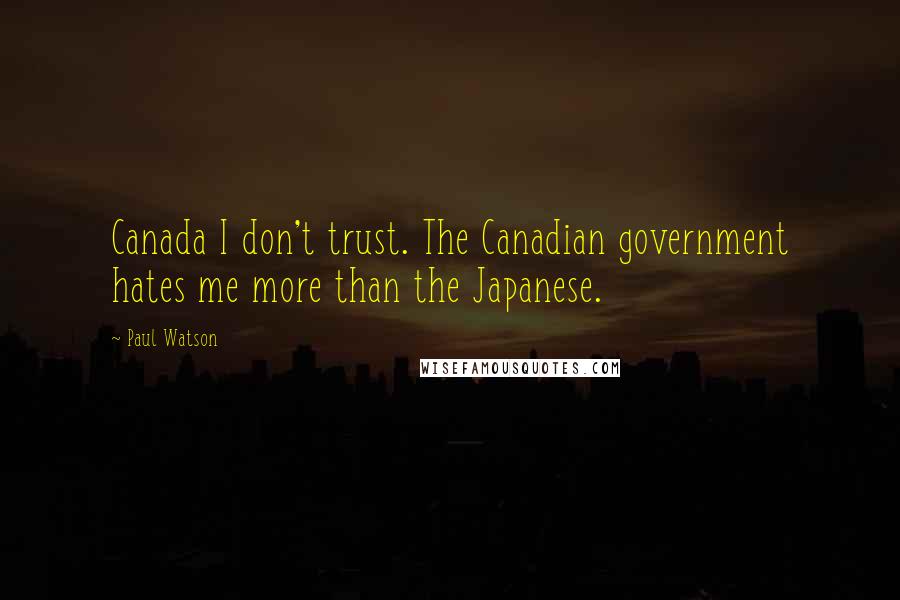 Paul Watson Quotes: Canada I don't trust. The Canadian government hates me more than the Japanese.