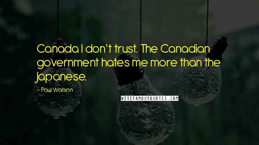 Paul Watson Quotes: Canada I don't trust. The Canadian government hates me more than the Japanese.