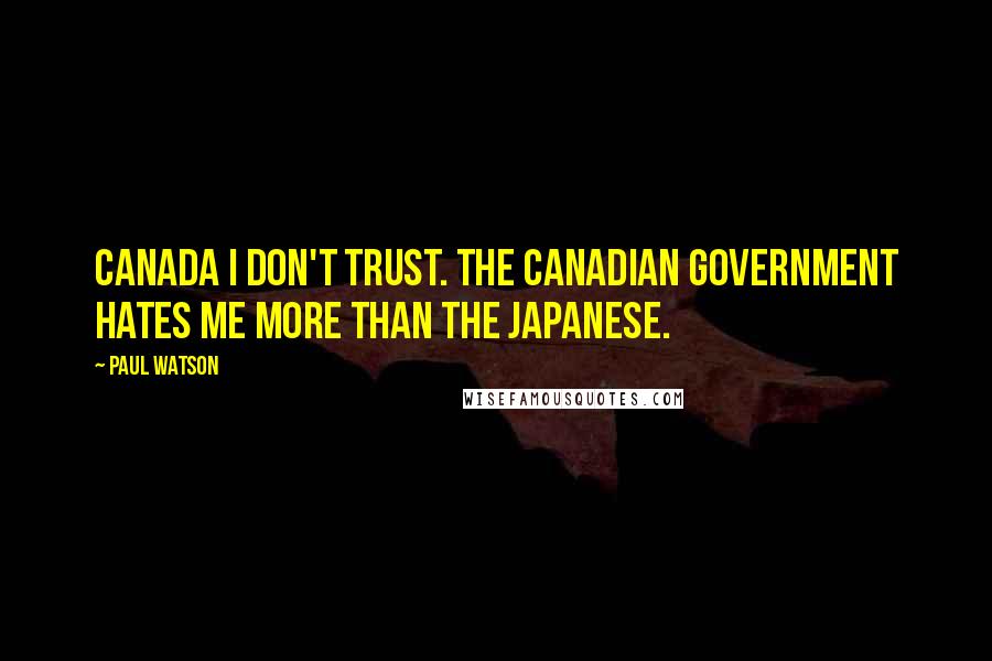 Paul Watson Quotes: Canada I don't trust. The Canadian government hates me more than the Japanese.