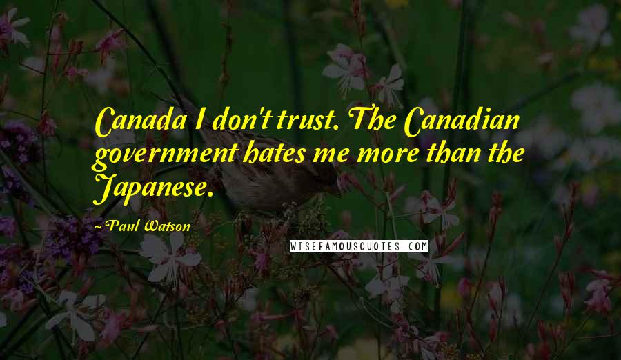 Paul Watson Quotes: Canada I don't trust. The Canadian government hates me more than the Japanese.