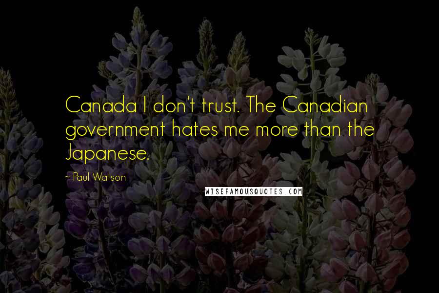 Paul Watson Quotes: Canada I don't trust. The Canadian government hates me more than the Japanese.