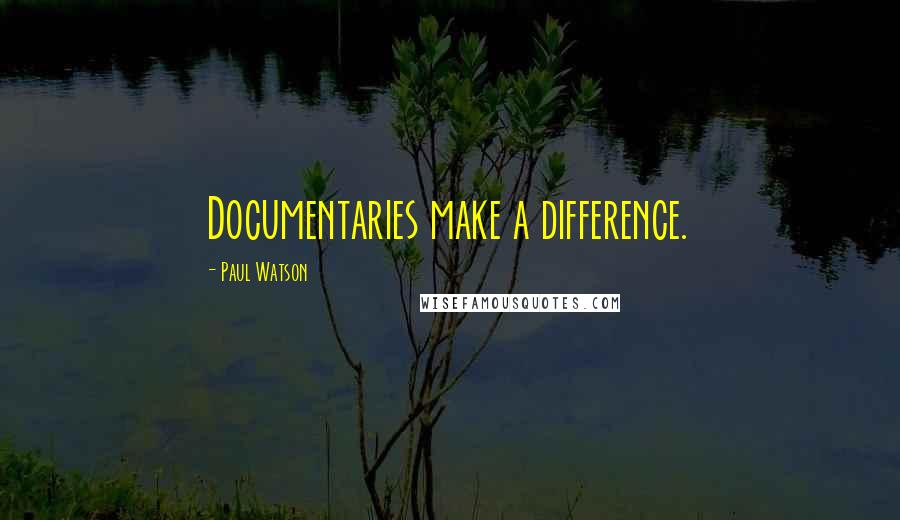 Paul Watson Quotes: Documentaries make a difference.