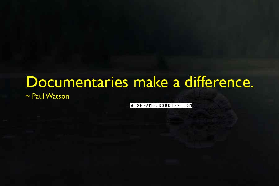 Paul Watson Quotes: Documentaries make a difference.