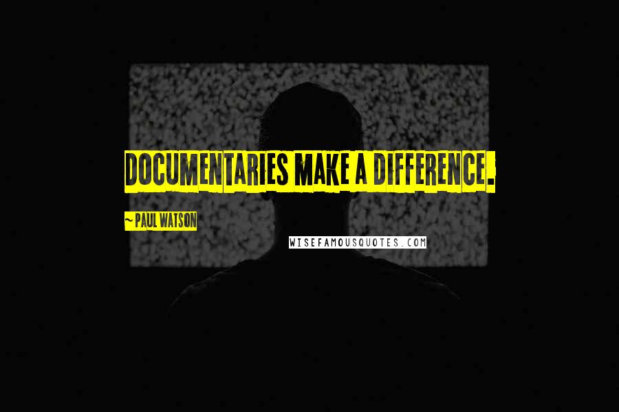 Paul Watson Quotes: Documentaries make a difference.