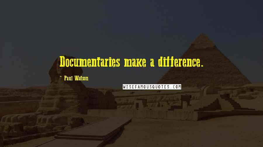 Paul Watson Quotes: Documentaries make a difference.