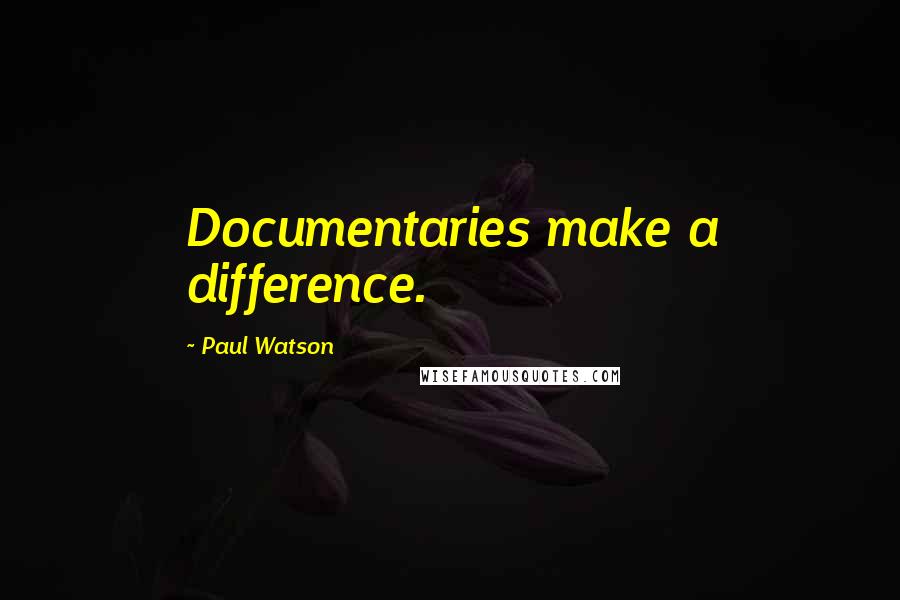 Paul Watson Quotes: Documentaries make a difference.