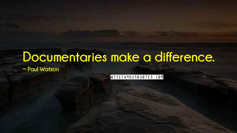 Paul Watson Quotes: Documentaries make a difference.