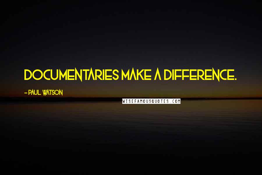 Paul Watson Quotes: Documentaries make a difference.