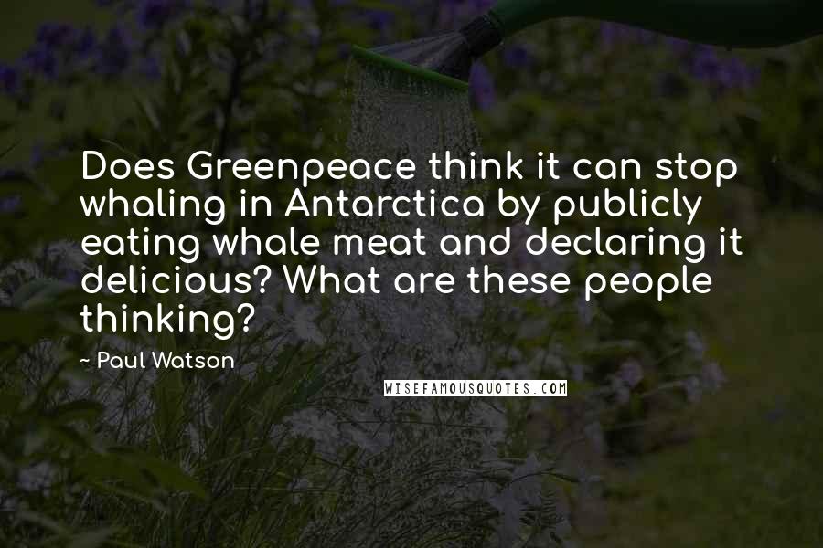 Paul Watson Quotes: Does Greenpeace think it can stop whaling in Antarctica by publicly eating whale meat and declaring it delicious? What are these people thinking?