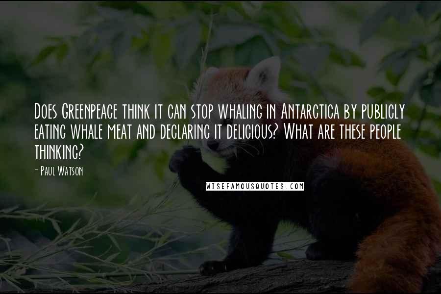 Paul Watson Quotes: Does Greenpeace think it can stop whaling in Antarctica by publicly eating whale meat and declaring it delicious? What are these people thinking?