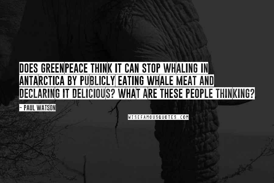 Paul Watson Quotes: Does Greenpeace think it can stop whaling in Antarctica by publicly eating whale meat and declaring it delicious? What are these people thinking?