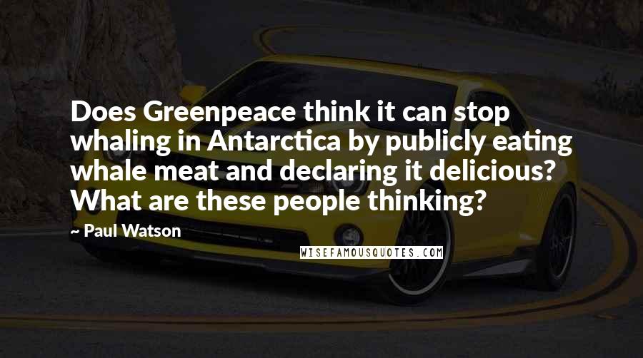 Paul Watson Quotes: Does Greenpeace think it can stop whaling in Antarctica by publicly eating whale meat and declaring it delicious? What are these people thinking?