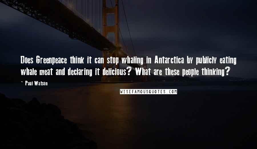 Paul Watson Quotes: Does Greenpeace think it can stop whaling in Antarctica by publicly eating whale meat and declaring it delicious? What are these people thinking?