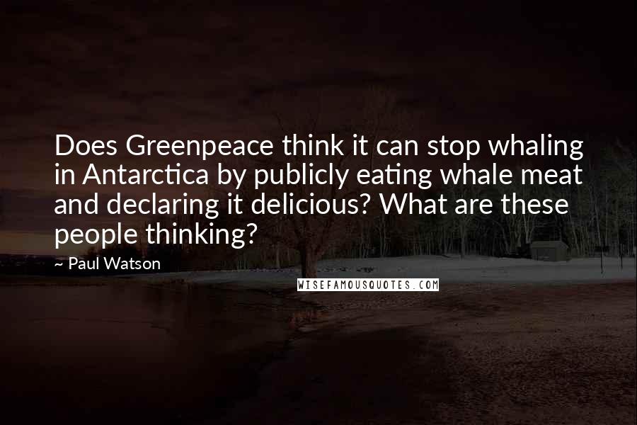 Paul Watson Quotes: Does Greenpeace think it can stop whaling in Antarctica by publicly eating whale meat and declaring it delicious? What are these people thinking?