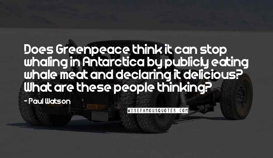 Paul Watson Quotes: Does Greenpeace think it can stop whaling in Antarctica by publicly eating whale meat and declaring it delicious? What are these people thinking?