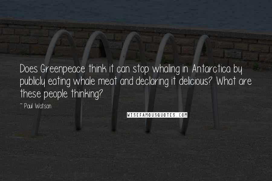 Paul Watson Quotes: Does Greenpeace think it can stop whaling in Antarctica by publicly eating whale meat and declaring it delicious? What are these people thinking?