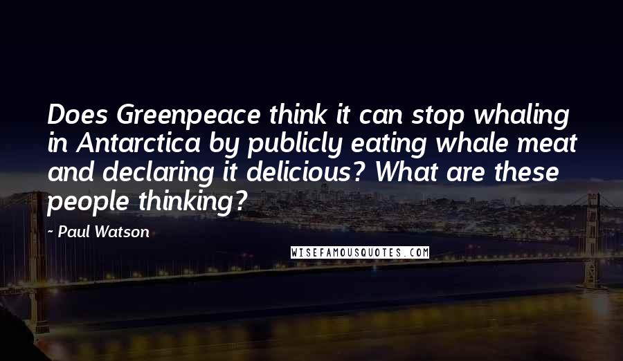 Paul Watson Quotes: Does Greenpeace think it can stop whaling in Antarctica by publicly eating whale meat and declaring it delicious? What are these people thinking?