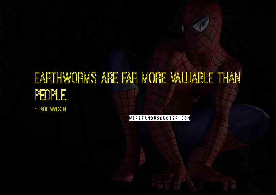 Paul Watson Quotes: Earthworms are far more valuable than people.