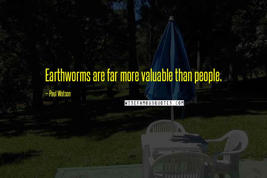 Paul Watson Quotes: Earthworms are far more valuable than people.