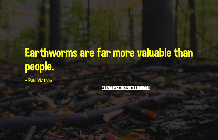 Paul Watson Quotes: Earthworms are far more valuable than people.