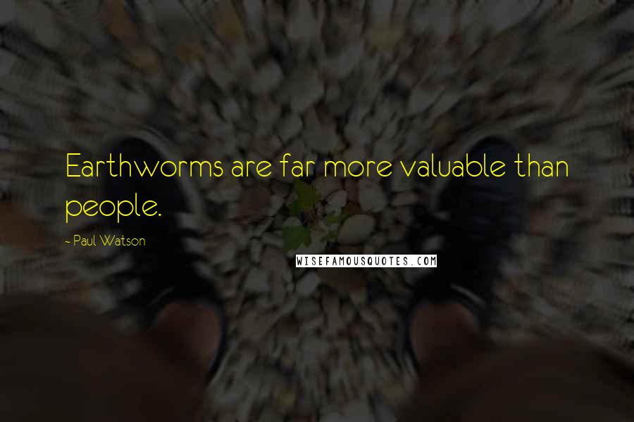 Paul Watson Quotes: Earthworms are far more valuable than people.