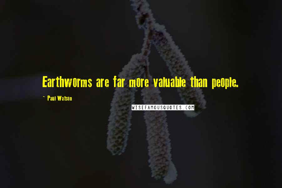 Paul Watson Quotes: Earthworms are far more valuable than people.