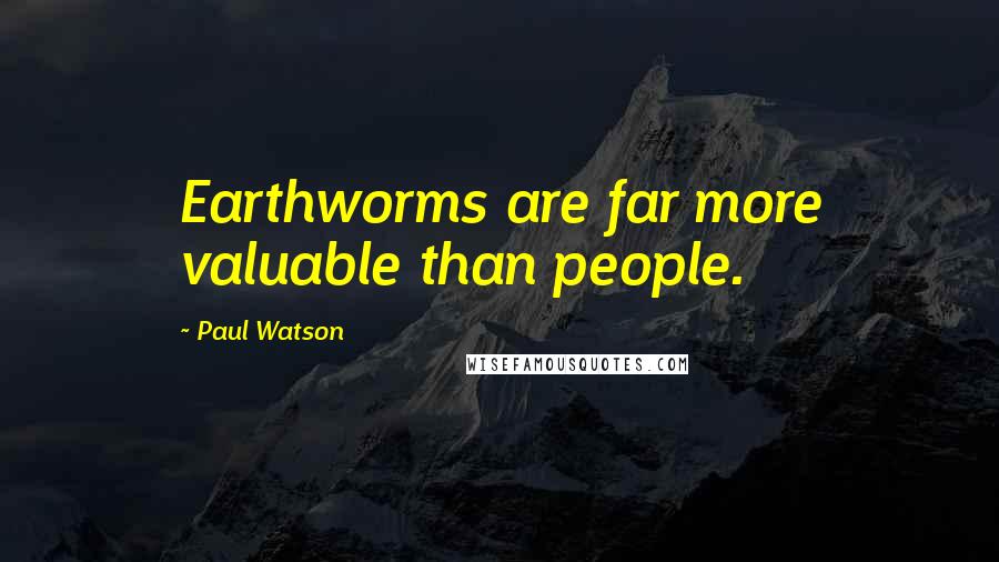 Paul Watson Quotes: Earthworms are far more valuable than people.