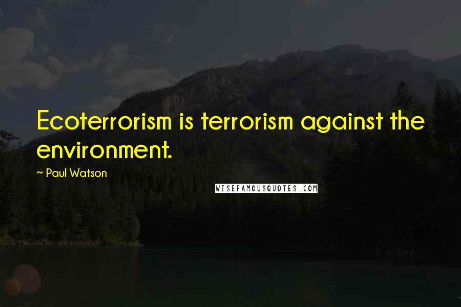 Paul Watson Quotes: Ecoterrorism is terrorism against the environment.